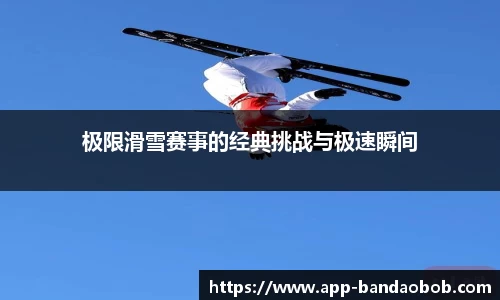 极限滑雪赛事的经典挑战与极速瞬间