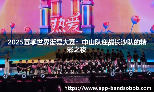 2025赛季世界街舞大赛：中山队迎战长沙队的精彩之夜